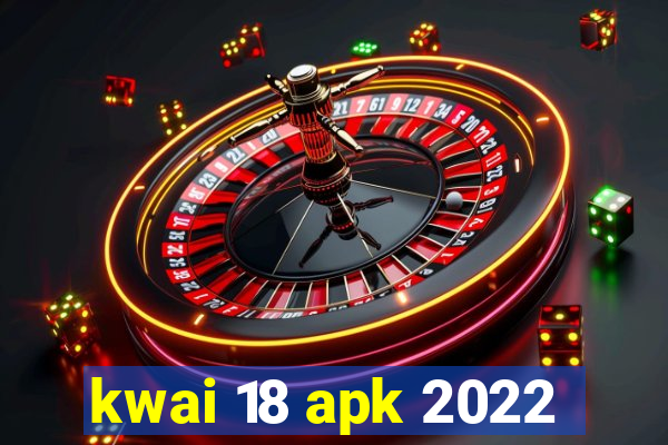 kwai 18 apk 2022